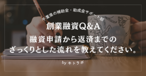【創業融資Q&A】融資申請から返済までのざっくりとした流れを教えてください。