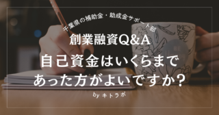 【創業融資Q&A】創業融資では自己資金はいくらまであった方がよいですか？